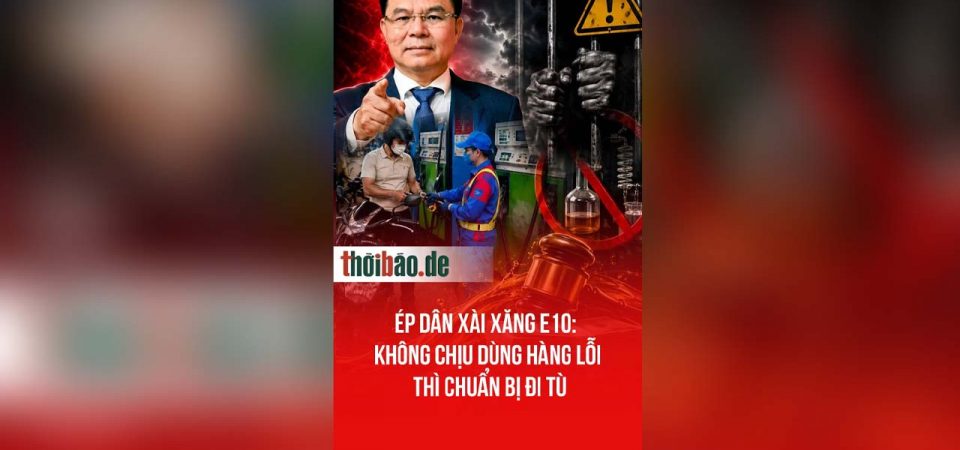 Ép dân xài xăng E10: Không chịu dùng hàng lỗi thì chuẩn bị đi tù