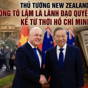 Thủ tướng New Zealand: Ông Tô Lâm là lãnh đạo quyền lực nhất kể từ thời Hồ Chí Minh