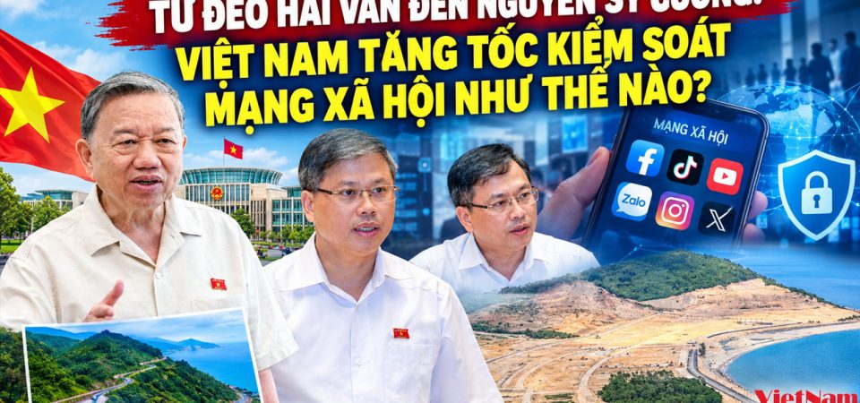 Từ đèo Hải Vân đến Nguyễn Sỹ Cương: Việt Nam tăng tốc kiểm soát mạng xã hội như thế nào?